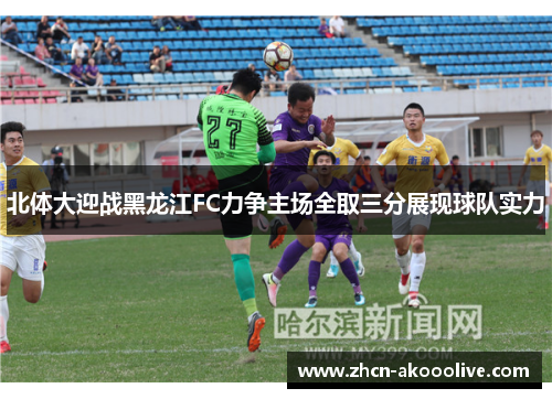 北体大迎战黑龙江FC力争主场全取三分展现球队实力