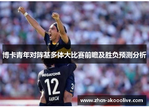 博卡青年对阵基多体大比赛前瞻及胜负预测分析