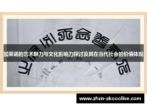 加莱诺的艺术魅力与文化影响力探讨及其在当代社会的价值体现