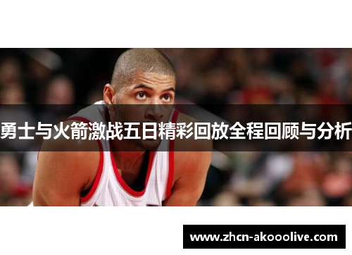 勇士与火箭激战五日精彩回放全程回顾与分析