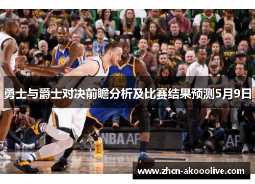 勇士与爵士对决前瞻分析及比赛结果预测5月9日