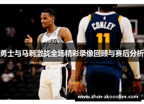 勇士与马刺激战全场精彩录像回顾与赛后分析
