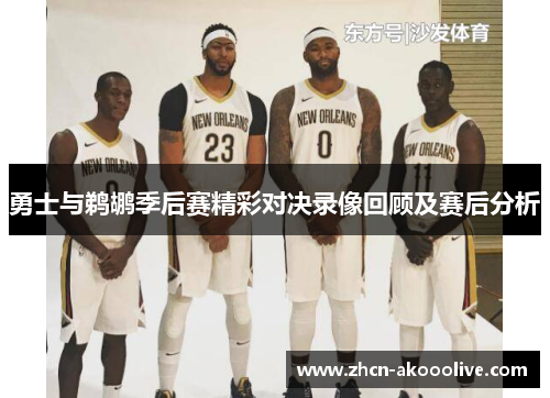 勇士与鹈鹕季后赛精彩对决录像回顾及赛后分析