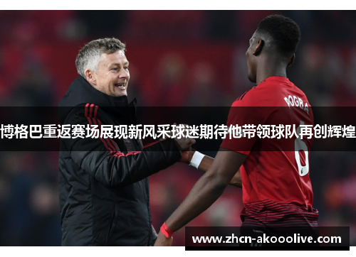 博格巴重返赛场展现新风采球迷期待他带领球队再创辉煌