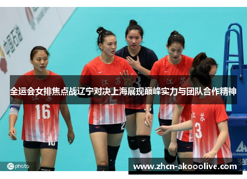 全运会女排焦点战辽宁对决上海展现巅峰实力与团队合作精神
