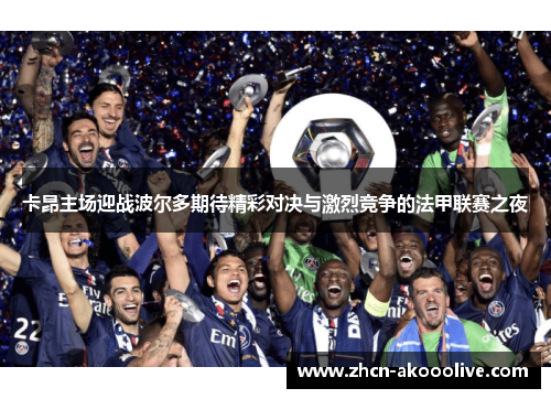 卡昂主场迎战波尔多期待精彩对决与激烈竞争的法甲联赛之夜